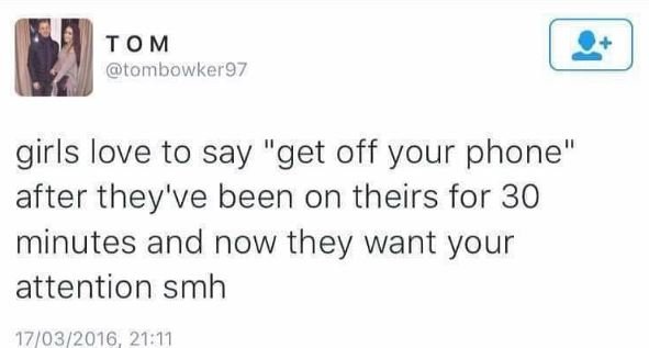 Tom tombowker9z girls love to say get off your phone after they've been on their