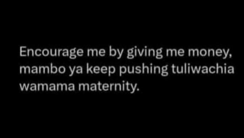 Encourage me by giving me money mambo ya keep pushing tuliwachia wamama maternit