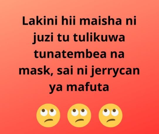 Lakini hii maisha ni juzi tu tulikuwa tunatembea na mask, sai ni jerrycan ya maf