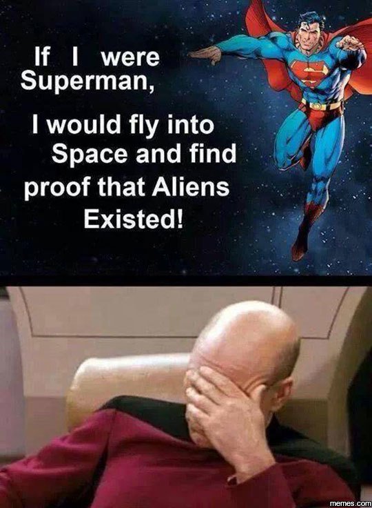 If 1 were superman, 1 would fly into space and find proof that aliens existed! m