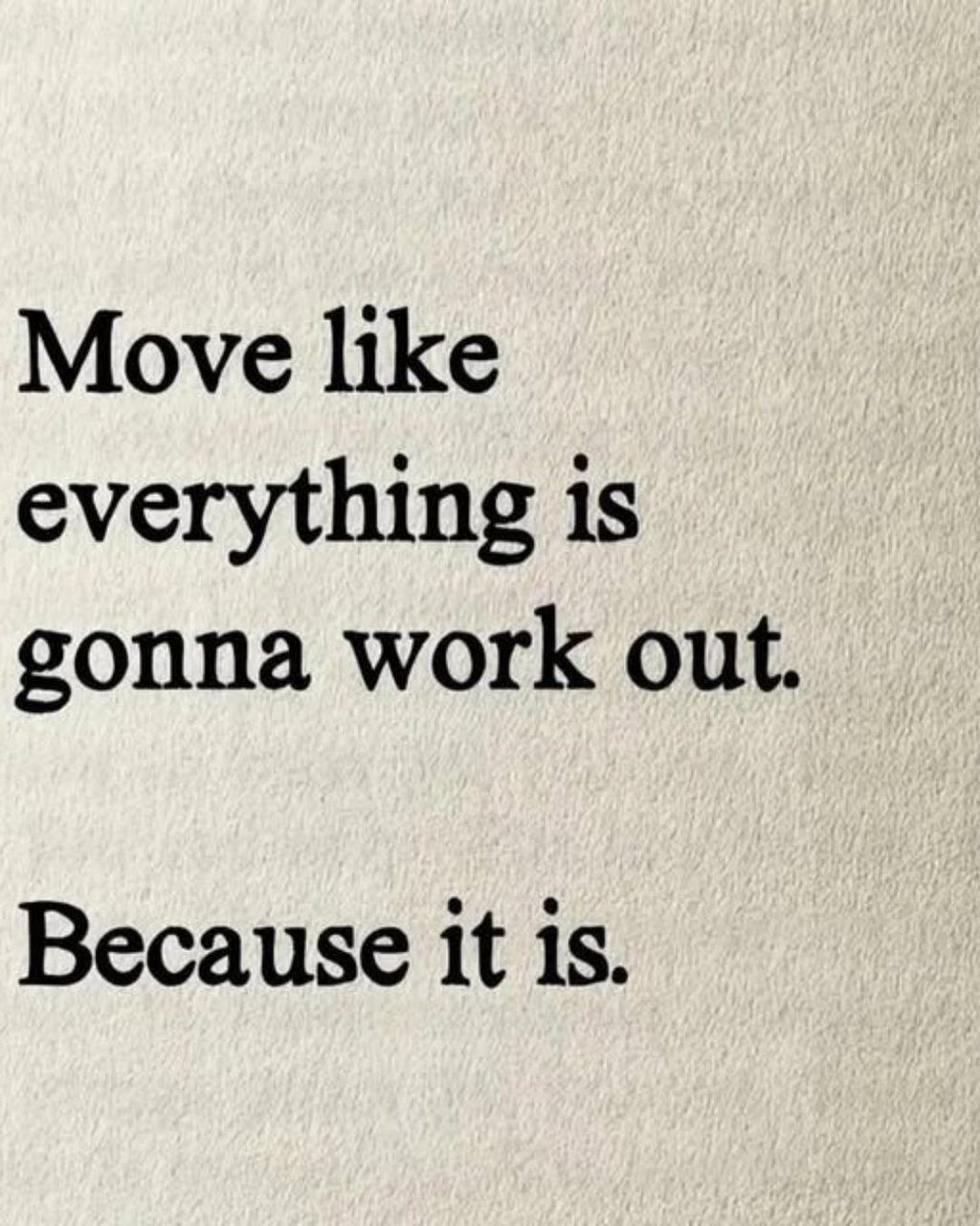 Move like everything is gonna work out. because it is.