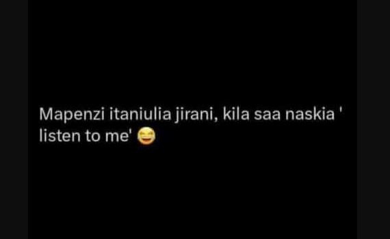 Mapenzi itaniulia jirani , kila saa naskia listen to me'