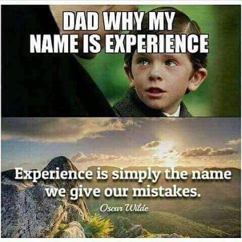 Dadwhy my name is experience experience is simply the name we give our mistakes.