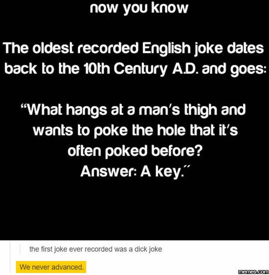 Now you know the oldest recorded english joke dates back to the 1oth century ad.