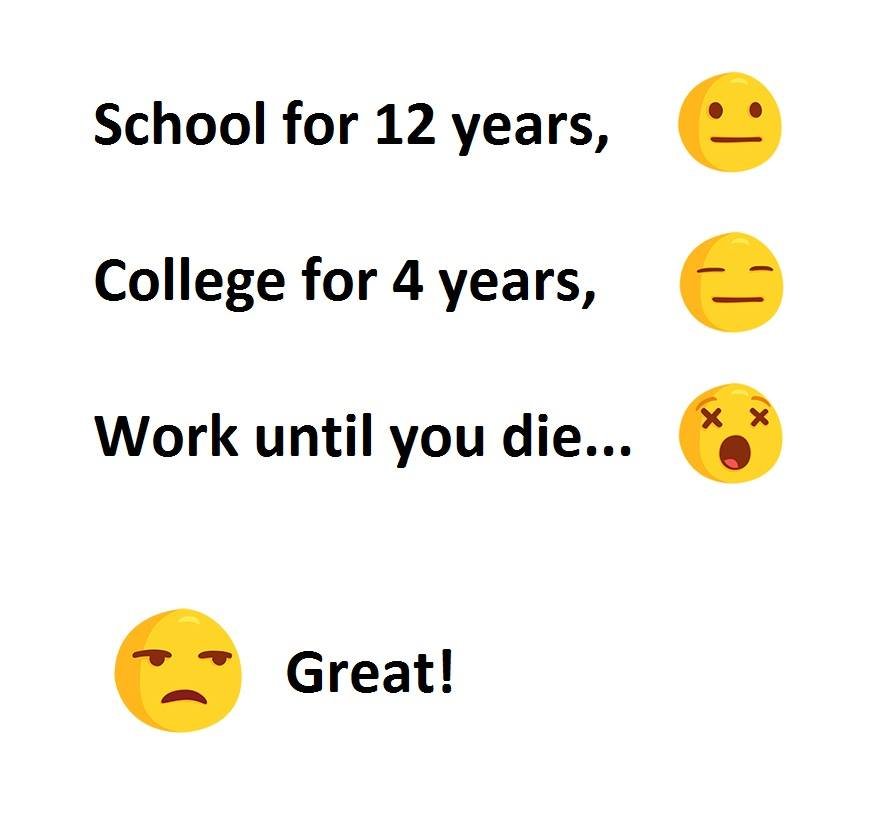 School for 12 years, college for 4 years, x work until you die . great!