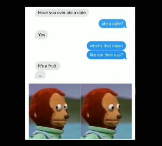 Have you ever ale date ge adater yes whaes that mean mkeete they ats7 it'5a frul