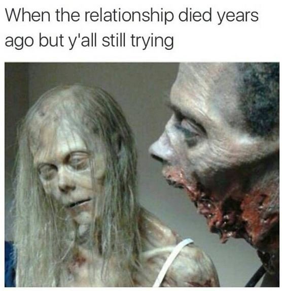 When the relationship died years ago but y'all still trying