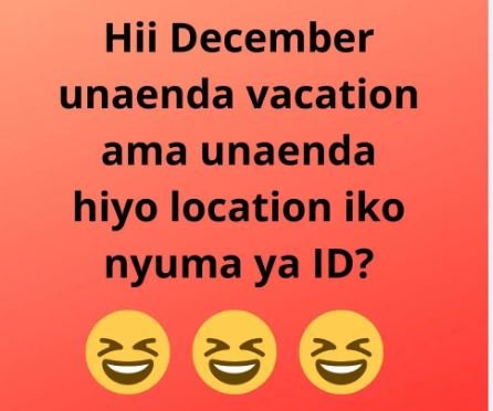 Hii december unaenda vacation ama unaenda hiyo location iko nyuma ya id?