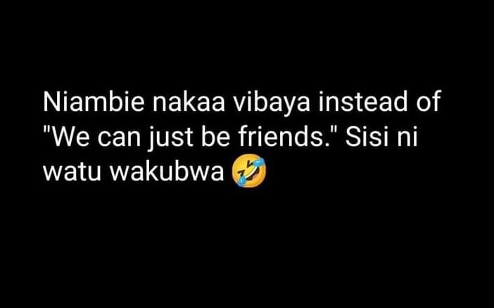 Niambie nakaa vibaya instead of we can just be friends_ sisi ni watu wakubwa