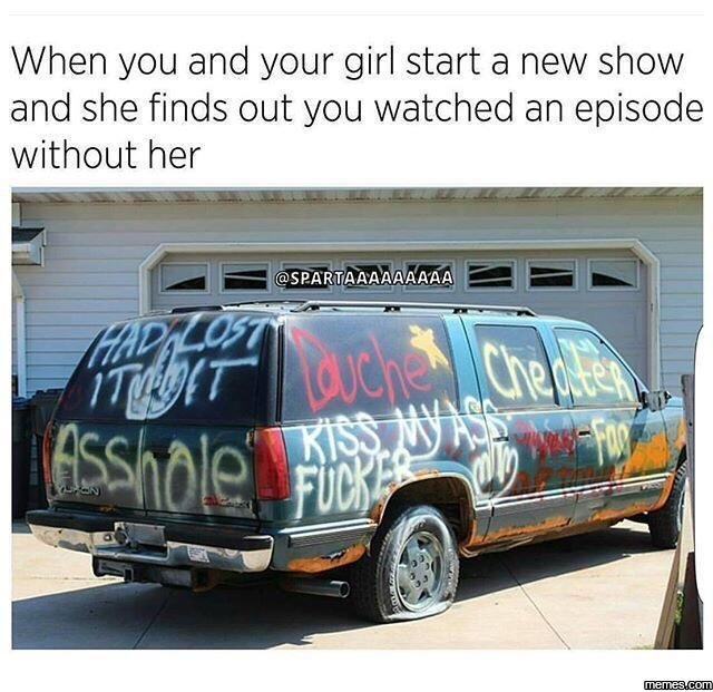 When you and your girl start a new show and she finds out you watched an episode