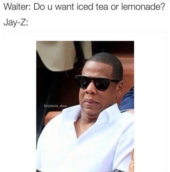 Waiter do u want iced tea or lemonade? jayz igadavic_dave