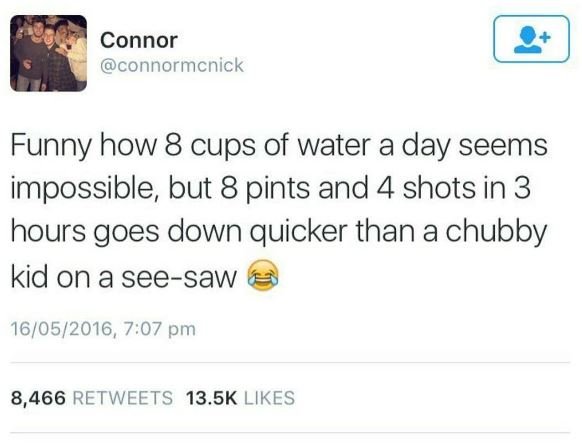 Connor connormcnick funny how 8 cups of water a day seems impossible but 8 pints