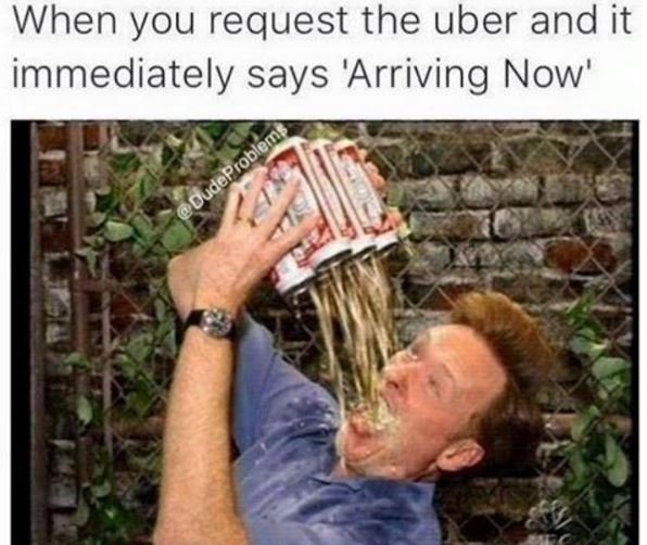 When you request the uber and it immediately says 'arriving now' oudeproblemi