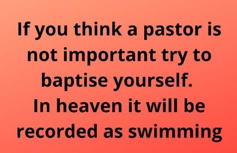 If you think a pastor is not important try to baptise yourself. in heaven it wil