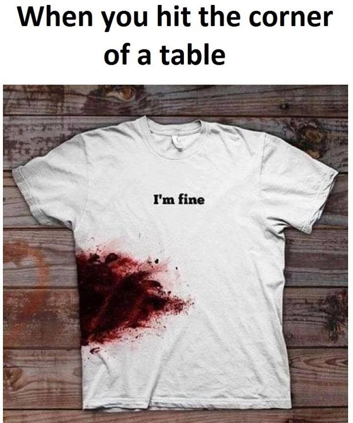 When you hit the corner of a table im fine