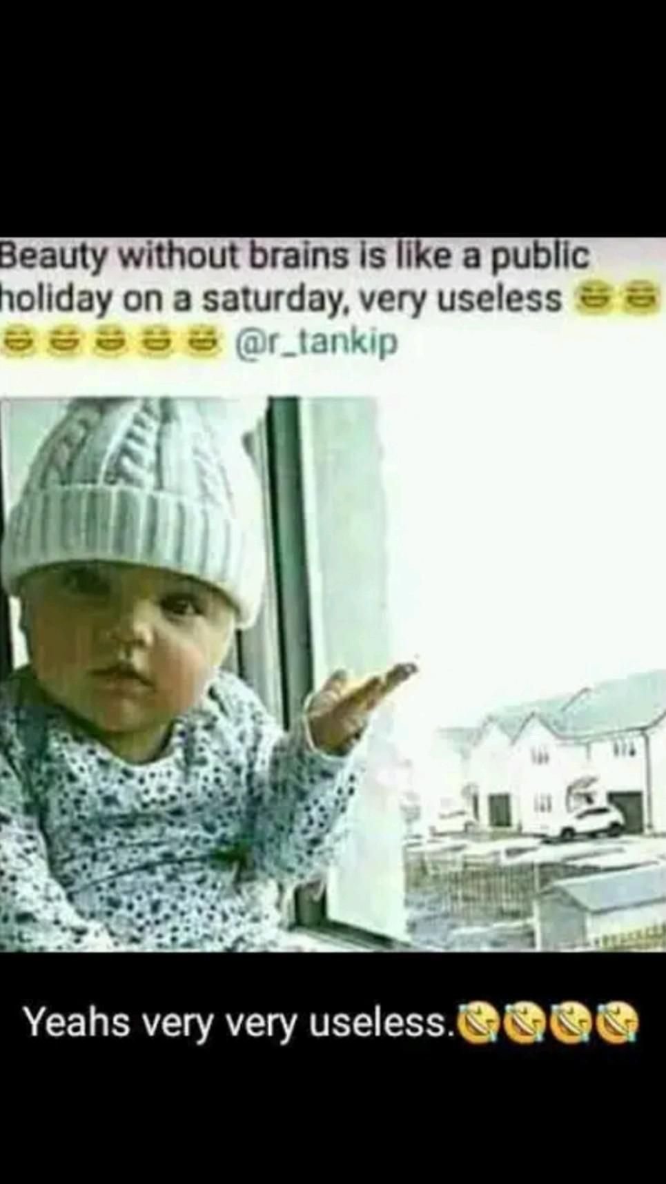 Beauty without brains is iike a public holiday on a saturday very useless 8 _lan