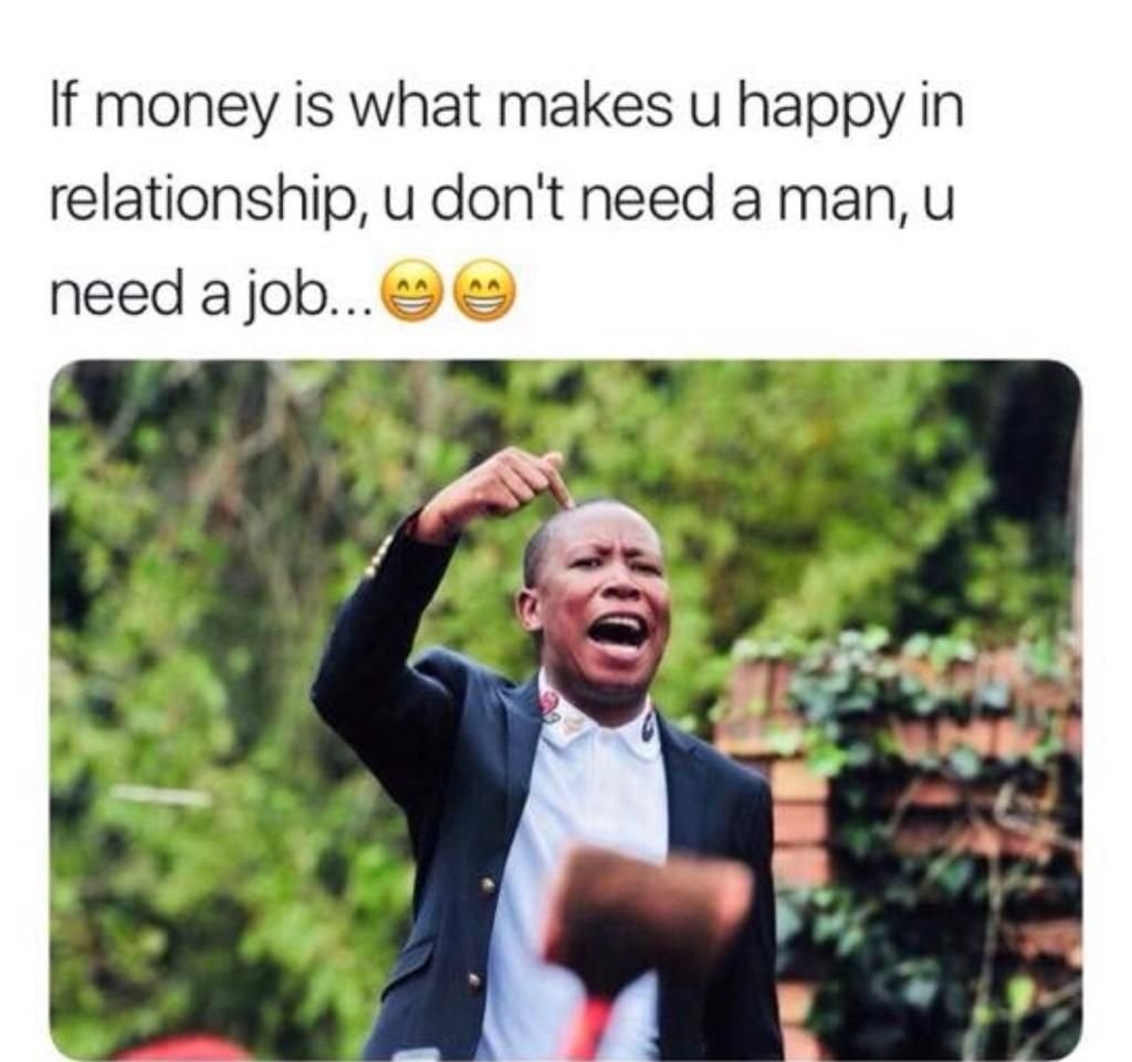 If money is what makes u happy in relationship u don't need a man u need a job.