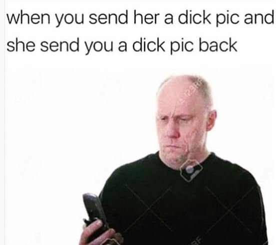When you send her a dick pic and she send you a dick pic back
