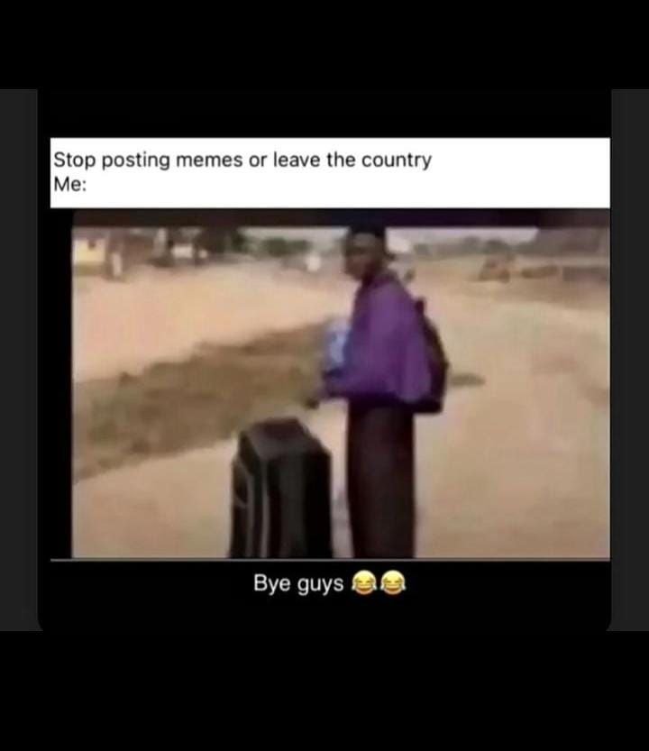 Stop posting memes or leave the country me bye guys