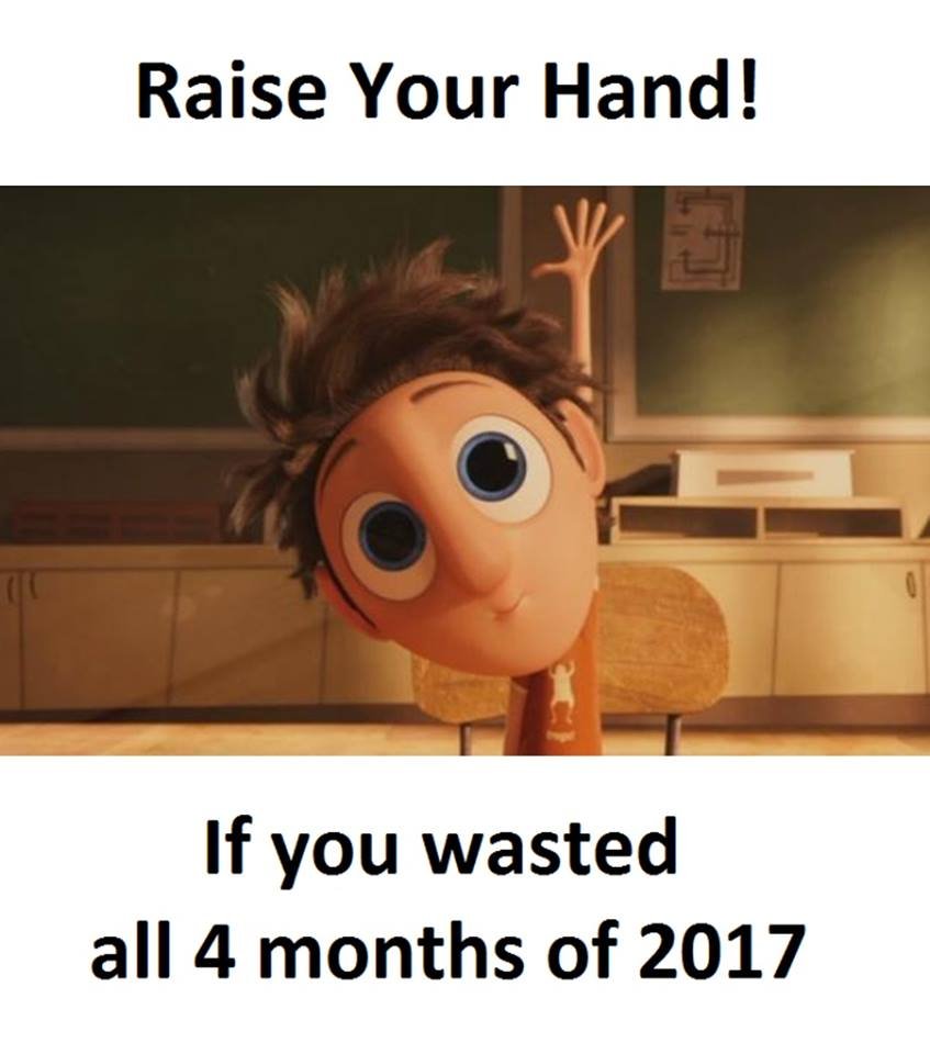 Raise your hand! if you wasted all 4 months of