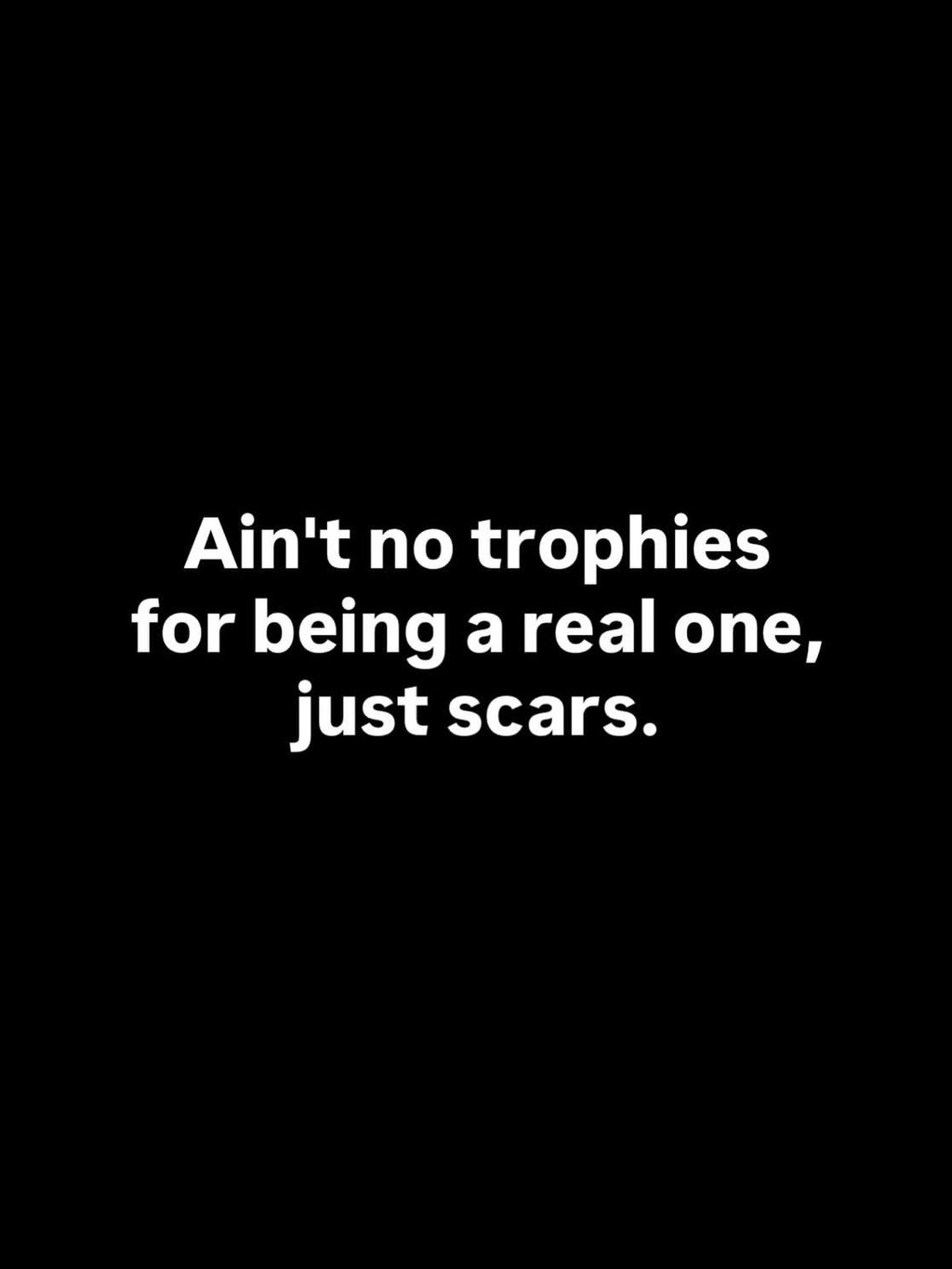 Ain'tno trophies for being a real one, just scars.