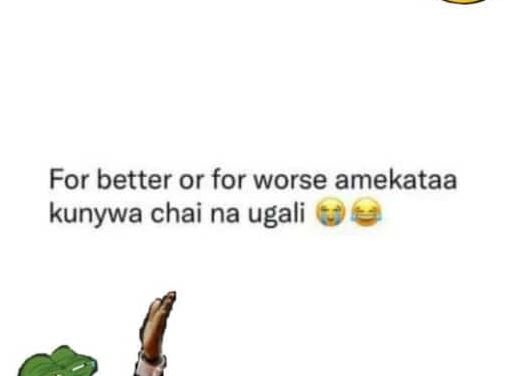 For better or for worse amekataa kunywa chai na ugali