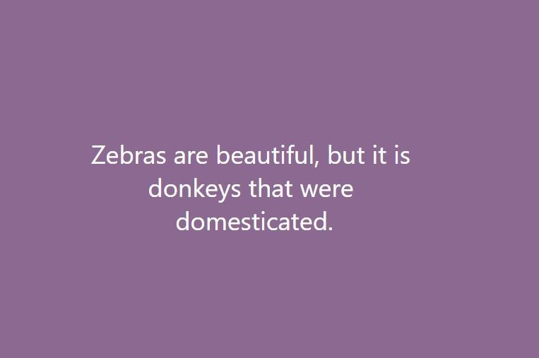Zebras are beautiful, but it is donkeys that were domesticated.