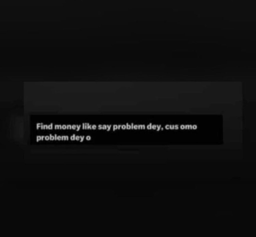 Find money like say problem idey cus omo problem dey 0