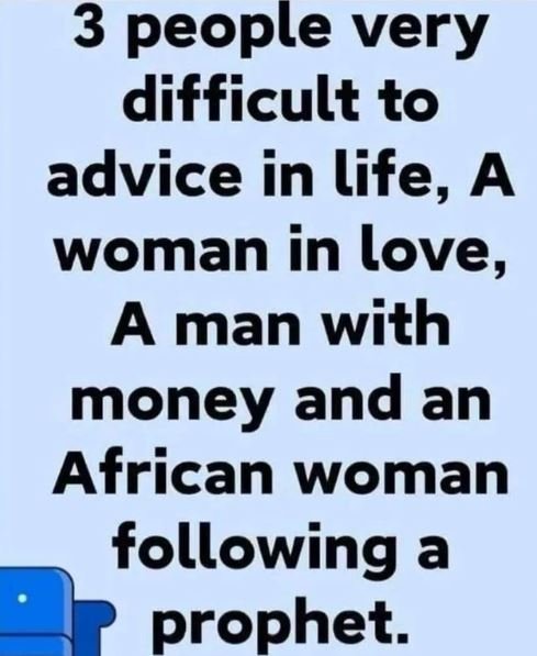 3 people very difficult to advice in life, a woman in love, a man with money and
