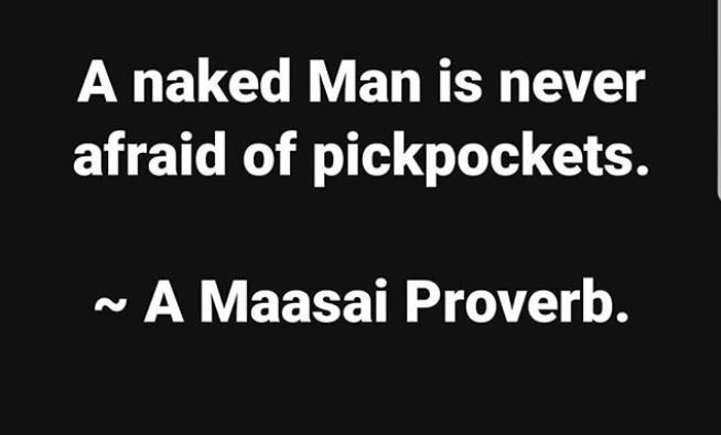 A naked man is never afraid of pickpockets. a maasai proverb.