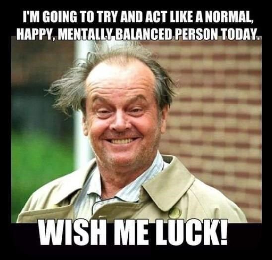 Fm going to try and act like a normal happy, mentally balanced person today wish