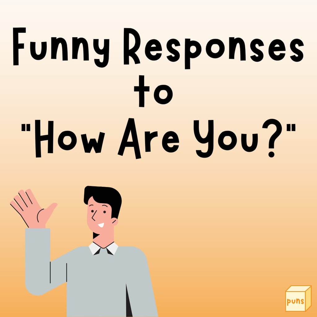 Funny responses to how are you? puns