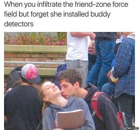 When you infiltrate the friendzone force field but forget she installed buddy de