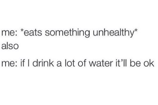 Me eats something unhealthy also me if drink a lot of water it'il be ok