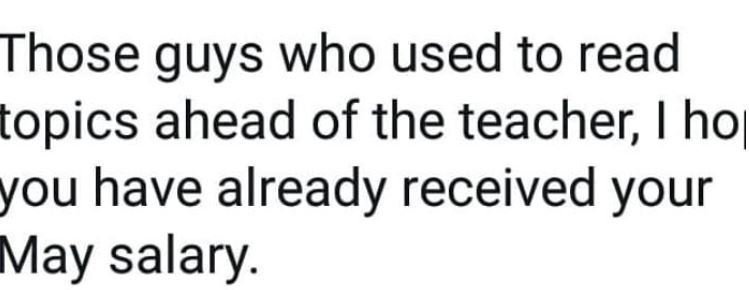 Those guys who used to read topics ahead of the teacher i ho you have already re
