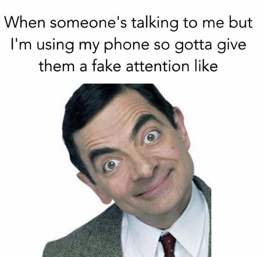 When someone's talking to me but i'm using my phone so gotta give them a fake at