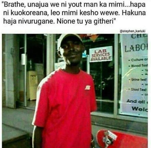 'brathe, unajua we ni yout man ka mimi. hapa ni kuokoreana leo mimi kesho wewe.
