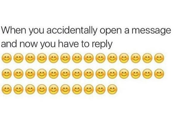 When you accidentally open a message and now you have to reply