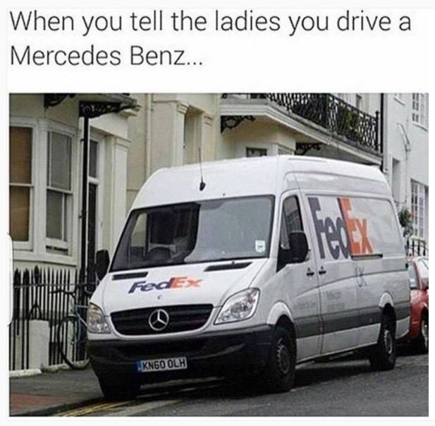 When you tell the ladies you drive a mercedes benz. 1én fd kxgoolh