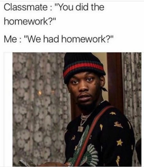 Classmate you did the homework? me we had homework?