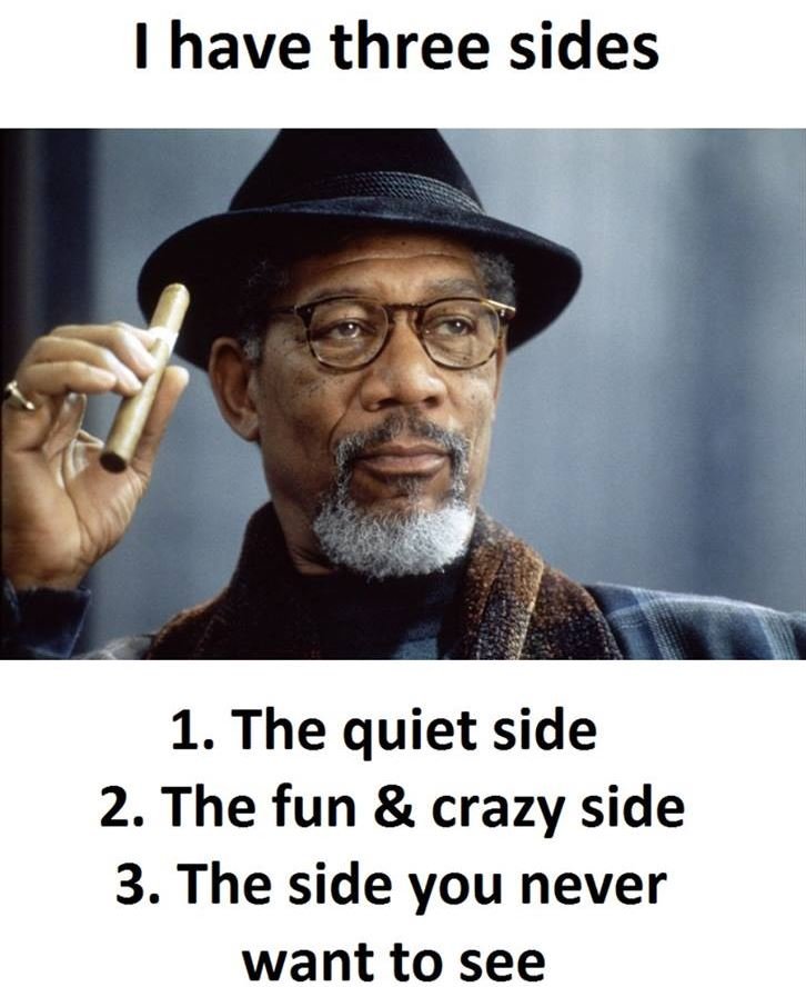 Have three sides 1. the quiet side 2. the fun crazy side 3. the side you never w