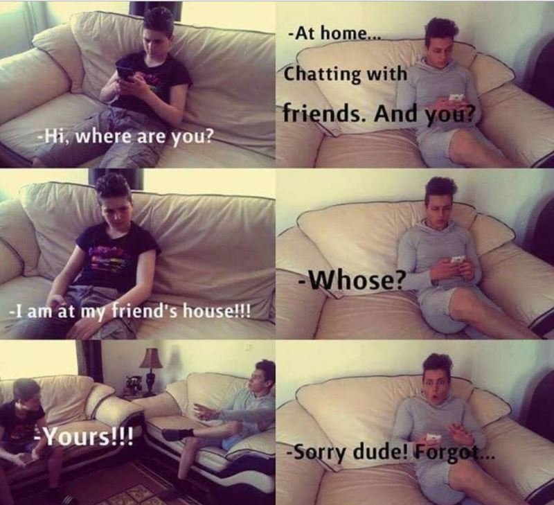 At home chatting with friends. and you? hi, where are you? whose? lam at my frie