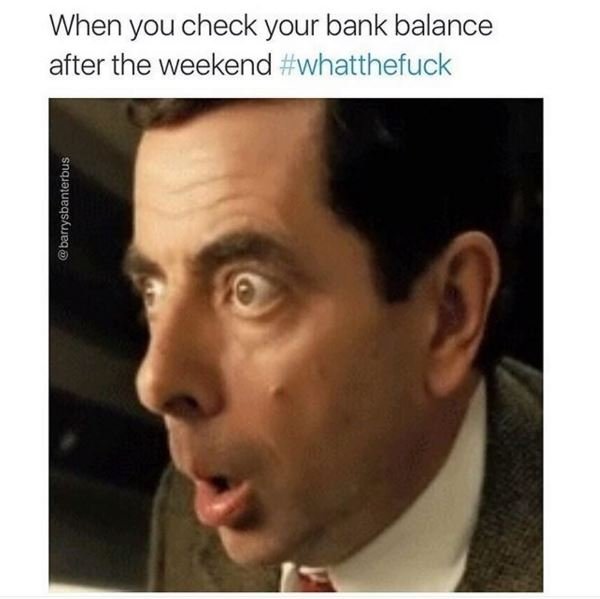 When you check your bank balance after the weekend whatthefuck 1