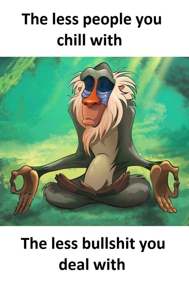 The less people you chill with the less bullshit you deal with