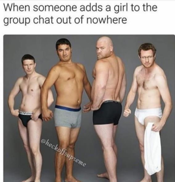 When someone adds a girl to the group chat out of nowhere heckoffsupzeme