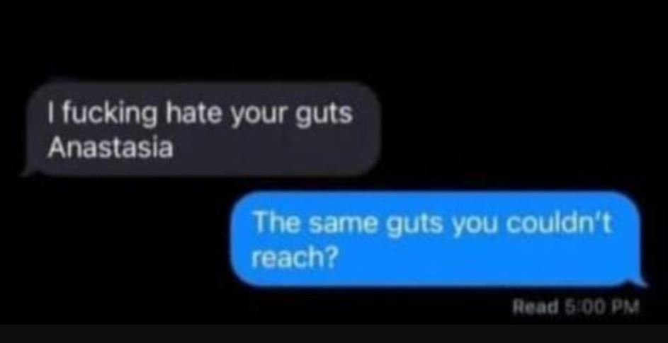 1 fucking hate your guts anastasia the same guts you couldn t reach? hcada 0o 9s