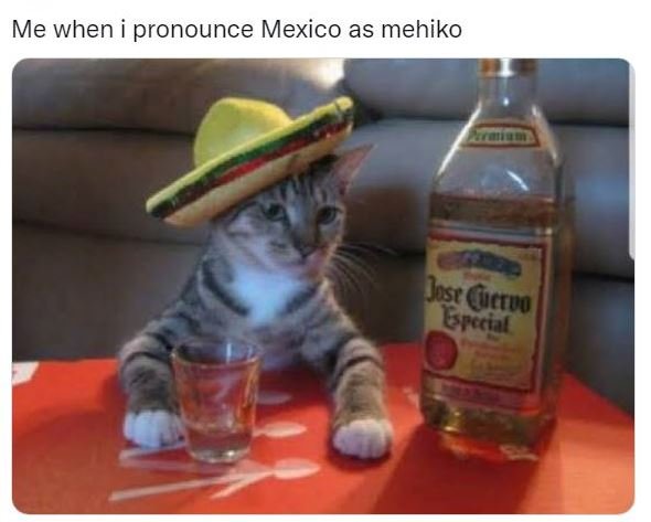 Me when pronounce mexico as mehiko jost urıvo erccial