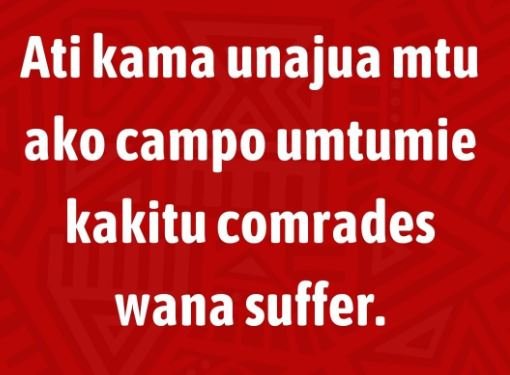 Ati kama unajua mtu ako campo umtumie kakitu comrades wana suffer.