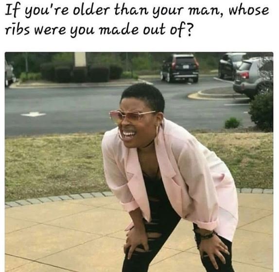 If you're older than your man, whose ribs were you made ouł of?