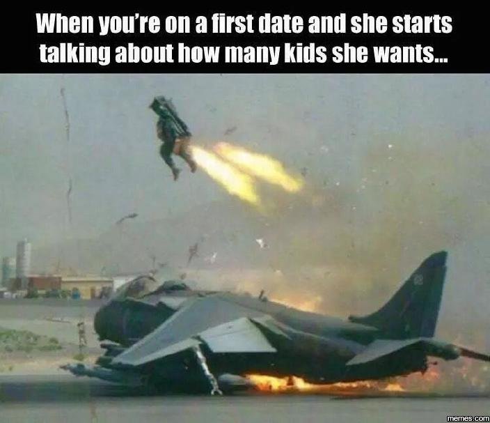 When vou're on a first date and she starts talking about how many kids she wants